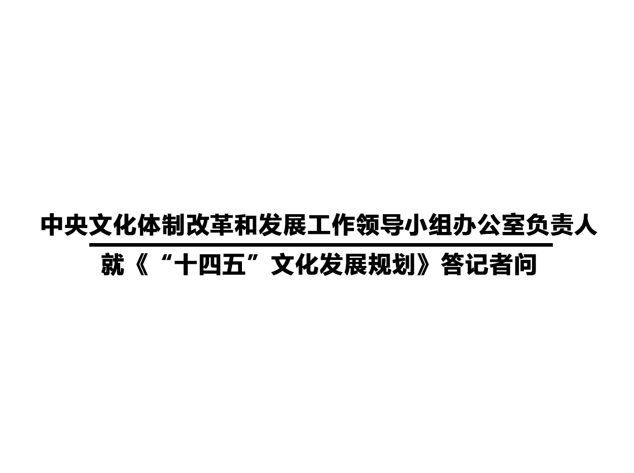 中央文化体制改革和发展工作领导小组办公室负责人  就《“十四五”文化发展规划》答记者问