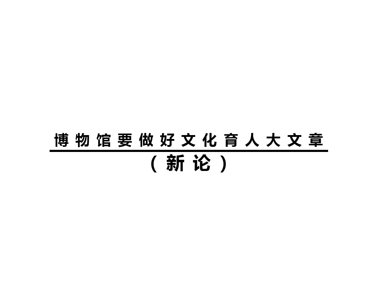 博物馆要做好文化育人大文章（新论）