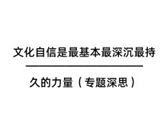 文化自信是最基本最深沉最持久的力量（专题深思）
