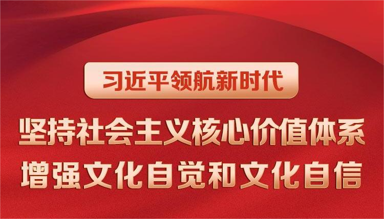 习近平领航新时代｜坚持社会主义核心价值体系 增强文化自觉和文化自信