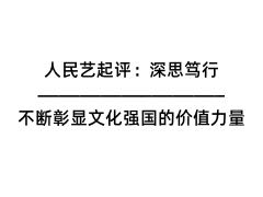 人民艺起评：深思笃行，不断彰显文化强国的价值力量